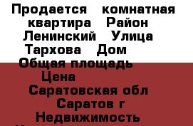 Продается 3-комнатная квартира › Район ­ Ленинский › Улица ­ Тархова › Дом ­ 24 › Общая площадь ­ 65 › Цена ­ 2 600 000 - Саратовская обл., Саратов г. Недвижимость » Квартиры продажа   . Саратовская обл.,Саратов г.